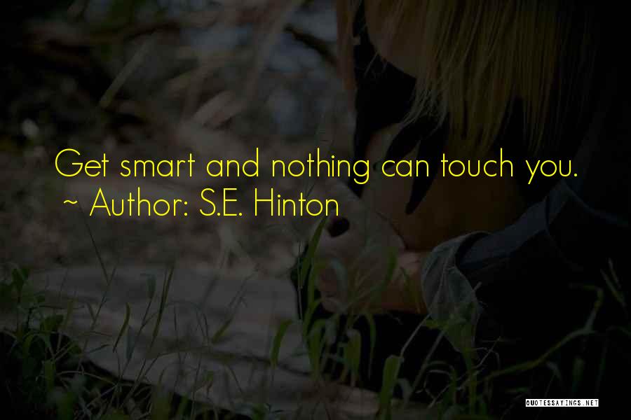 S.E. Hinton Quotes: Get Smart And Nothing Can Touch You.