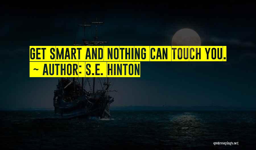 S.E. Hinton Quotes: Get Smart And Nothing Can Touch You.