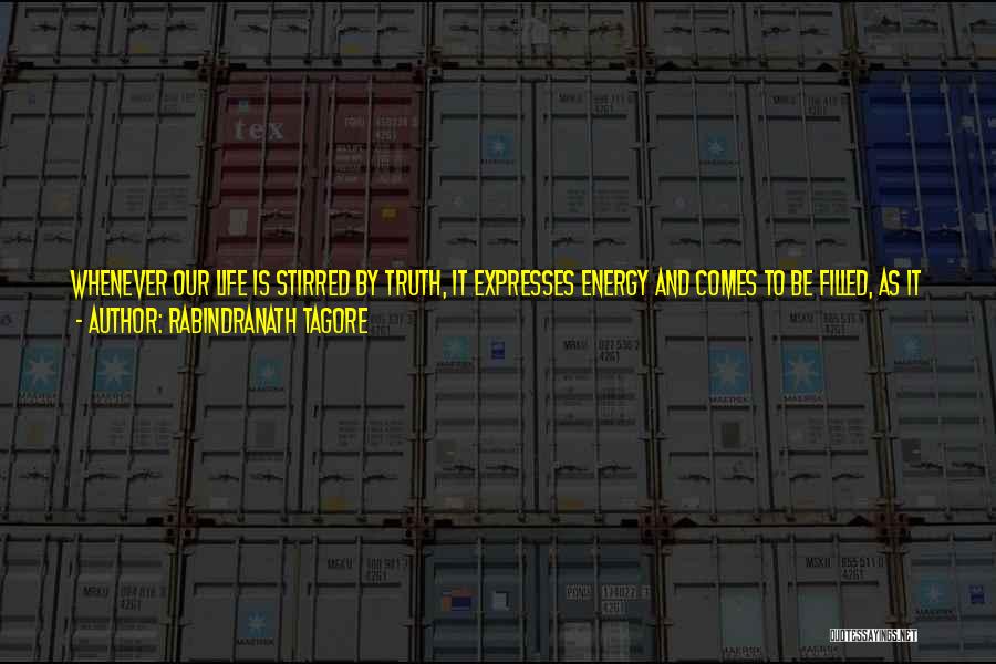 Rabindranath Tagore Quotes: Whenever Our Life Is Stirred By Truth, It Expresses Energy And Comes To Be Filled, As It Were, With A