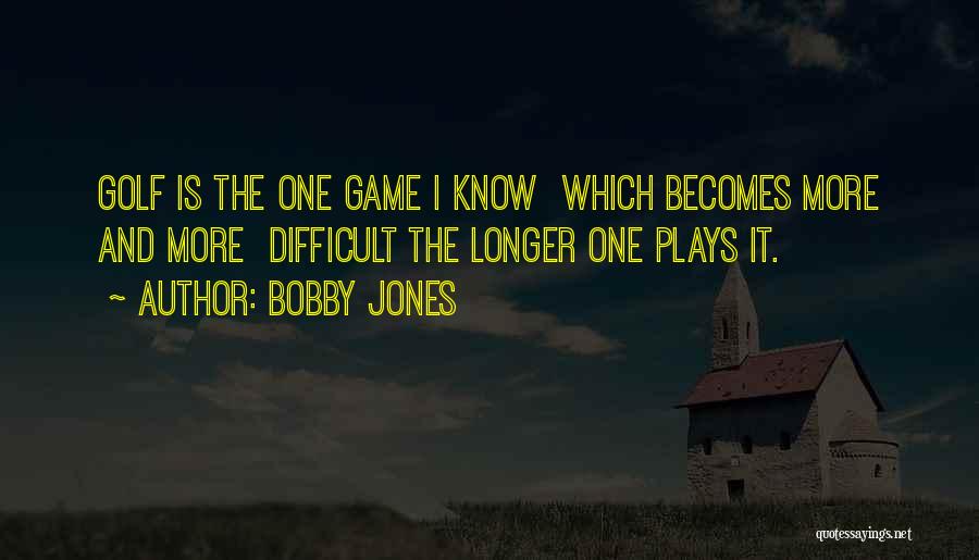 Bobby Jones Quotes: Golf Is The One Game I Know Which Becomes More And More Difficult The Longer One Plays It.