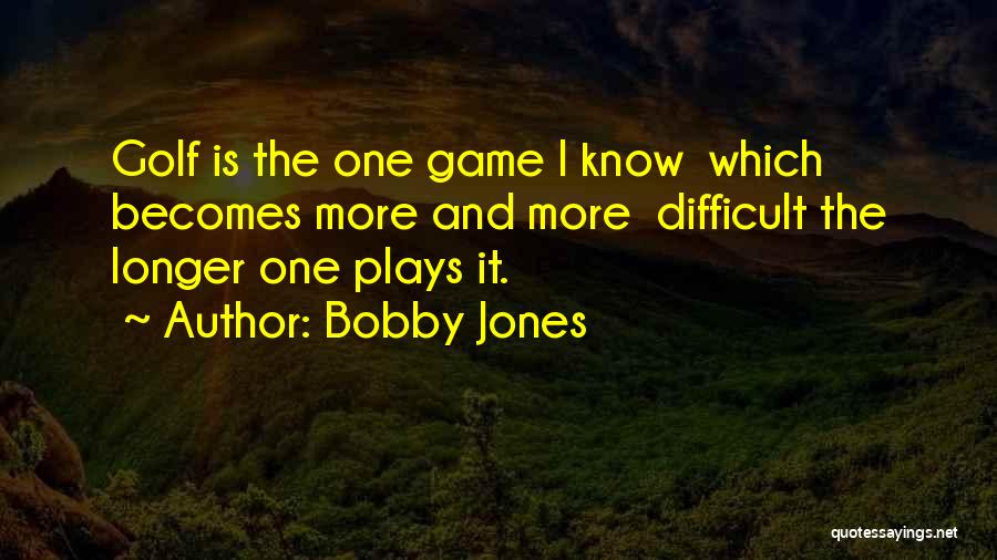 Bobby Jones Quotes: Golf Is The One Game I Know Which Becomes More And More Difficult The Longer One Plays It.
