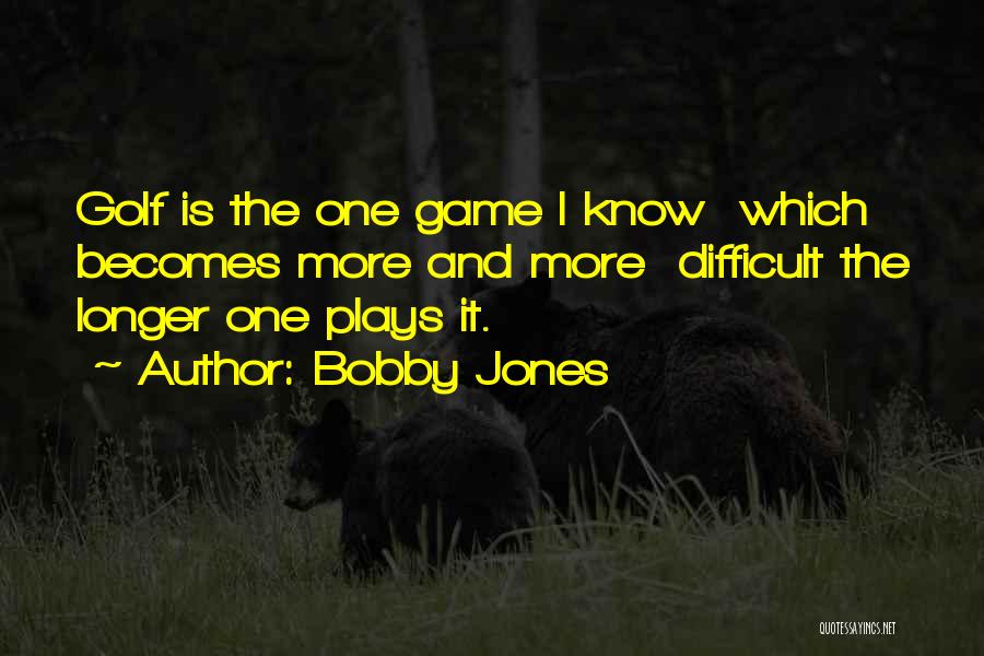 Bobby Jones Quotes: Golf Is The One Game I Know Which Becomes More And More Difficult The Longer One Plays It.