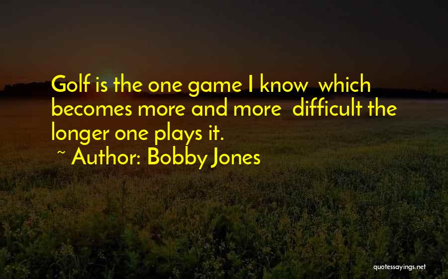 Bobby Jones Quotes: Golf Is The One Game I Know Which Becomes More And More Difficult The Longer One Plays It.
