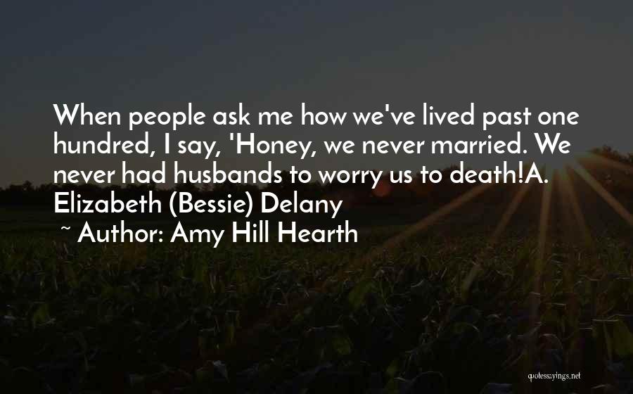 Amy Hill Hearth Quotes: When People Ask Me How We've Lived Past One Hundred, I Say, 'honey, We Never Married. We Never Had Husbands