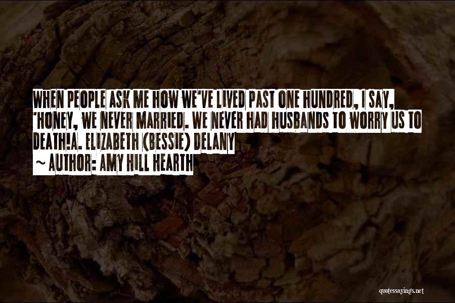 Amy Hill Hearth Quotes: When People Ask Me How We've Lived Past One Hundred, I Say, 'honey, We Never Married. We Never Had Husbands