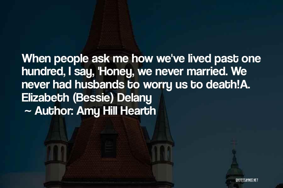 Amy Hill Hearth Quotes: When People Ask Me How We've Lived Past One Hundred, I Say, 'honey, We Never Married. We Never Had Husbands