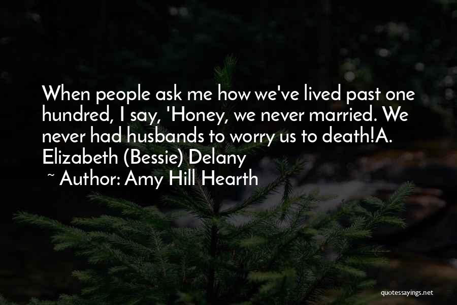 Amy Hill Hearth Quotes: When People Ask Me How We've Lived Past One Hundred, I Say, 'honey, We Never Married. We Never Had Husbands