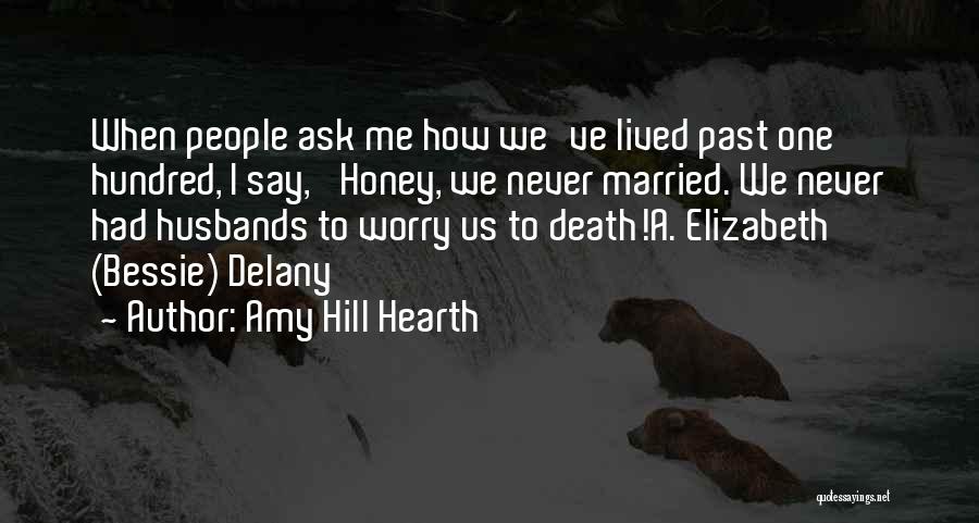 Amy Hill Hearth Quotes: When People Ask Me How We've Lived Past One Hundred, I Say, 'honey, We Never Married. We Never Had Husbands