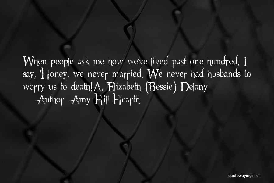 Amy Hill Hearth Quotes: When People Ask Me How We've Lived Past One Hundred, I Say, 'honey, We Never Married. We Never Had Husbands