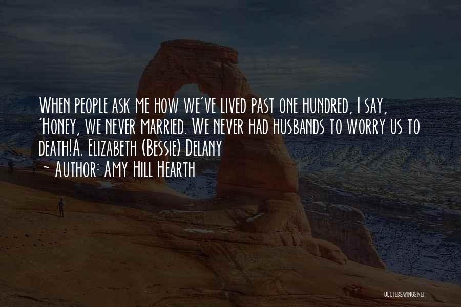 Amy Hill Hearth Quotes: When People Ask Me How We've Lived Past One Hundred, I Say, 'honey, We Never Married. We Never Had Husbands