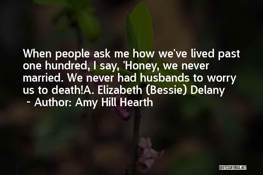 Amy Hill Hearth Quotes: When People Ask Me How We've Lived Past One Hundred, I Say, 'honey, We Never Married. We Never Had Husbands