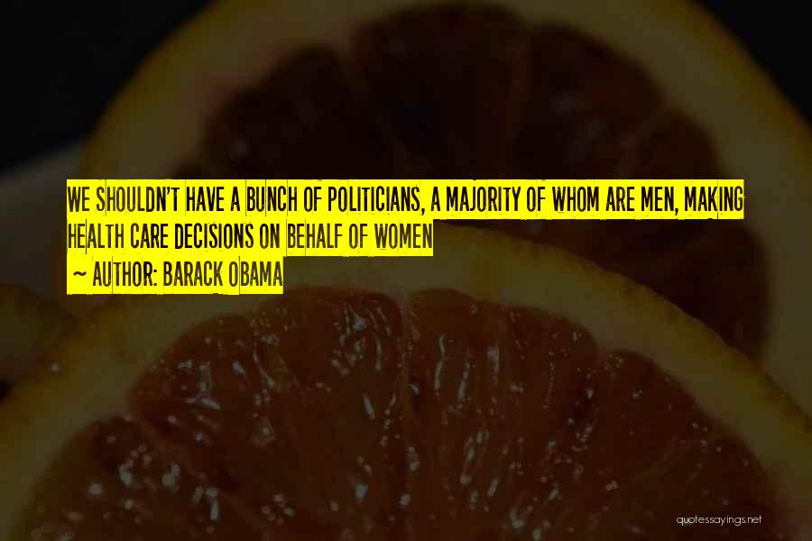 Barack Obama Quotes: We Shouldn't Have A Bunch Of Politicians, A Majority Of Whom Are Men, Making Health Care Decisions On Behalf Of