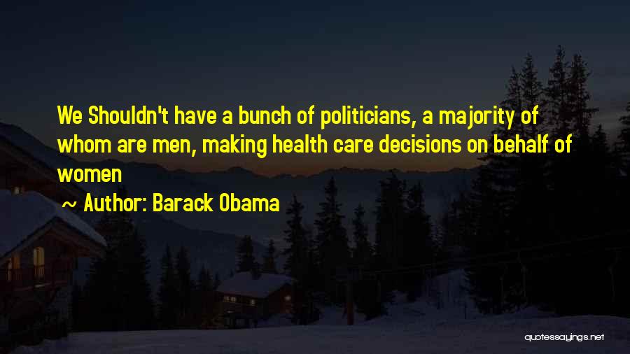 Barack Obama Quotes: We Shouldn't Have A Bunch Of Politicians, A Majority Of Whom Are Men, Making Health Care Decisions On Behalf Of