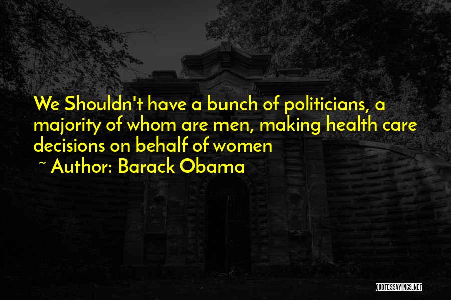 Barack Obama Quotes: We Shouldn't Have A Bunch Of Politicians, A Majority Of Whom Are Men, Making Health Care Decisions On Behalf Of
