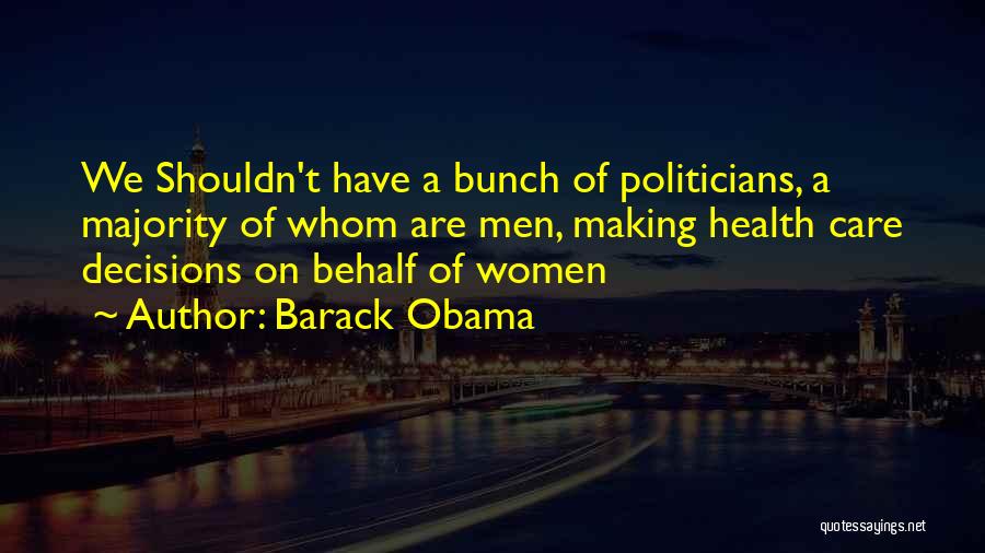 Barack Obama Quotes: We Shouldn't Have A Bunch Of Politicians, A Majority Of Whom Are Men, Making Health Care Decisions On Behalf Of