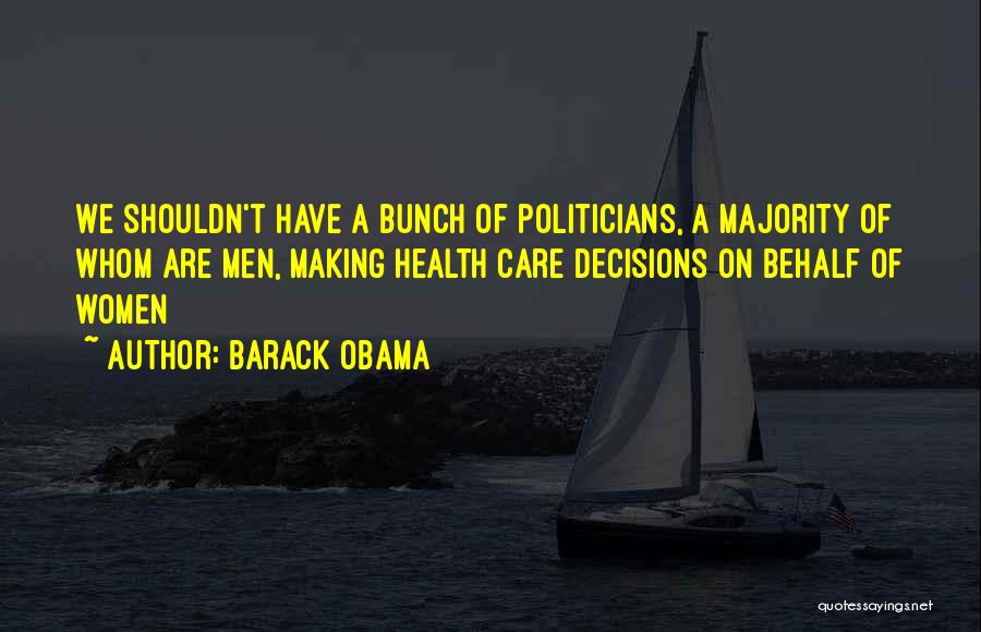 Barack Obama Quotes: We Shouldn't Have A Bunch Of Politicians, A Majority Of Whom Are Men, Making Health Care Decisions On Behalf Of