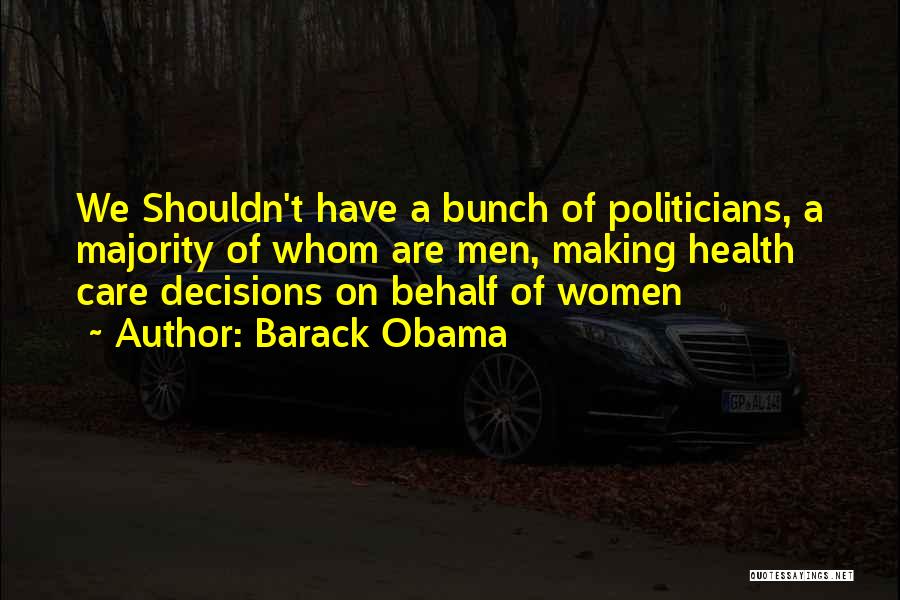 Barack Obama Quotes: We Shouldn't Have A Bunch Of Politicians, A Majority Of Whom Are Men, Making Health Care Decisions On Behalf Of