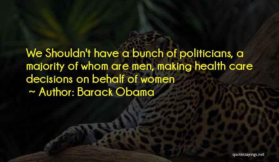 Barack Obama Quotes: We Shouldn't Have A Bunch Of Politicians, A Majority Of Whom Are Men, Making Health Care Decisions On Behalf Of