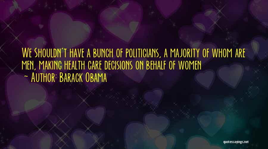 Barack Obama Quotes: We Shouldn't Have A Bunch Of Politicians, A Majority Of Whom Are Men, Making Health Care Decisions On Behalf Of