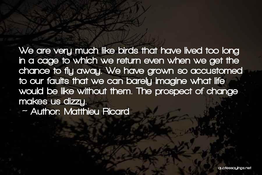 Matthieu Ricard Quotes: We Are Very Much Like Birds That Have Lived Too Long In A Cage To Which We Return Even When