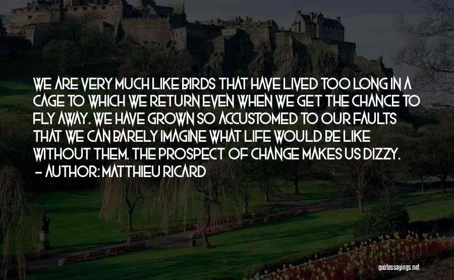 Matthieu Ricard Quotes: We Are Very Much Like Birds That Have Lived Too Long In A Cage To Which We Return Even When