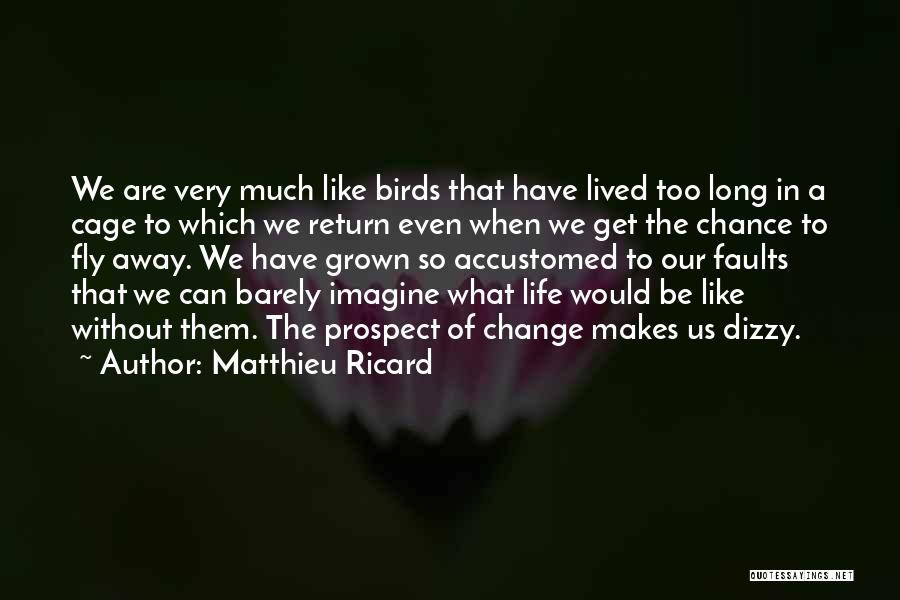 Matthieu Ricard Quotes: We Are Very Much Like Birds That Have Lived Too Long In A Cage To Which We Return Even When
