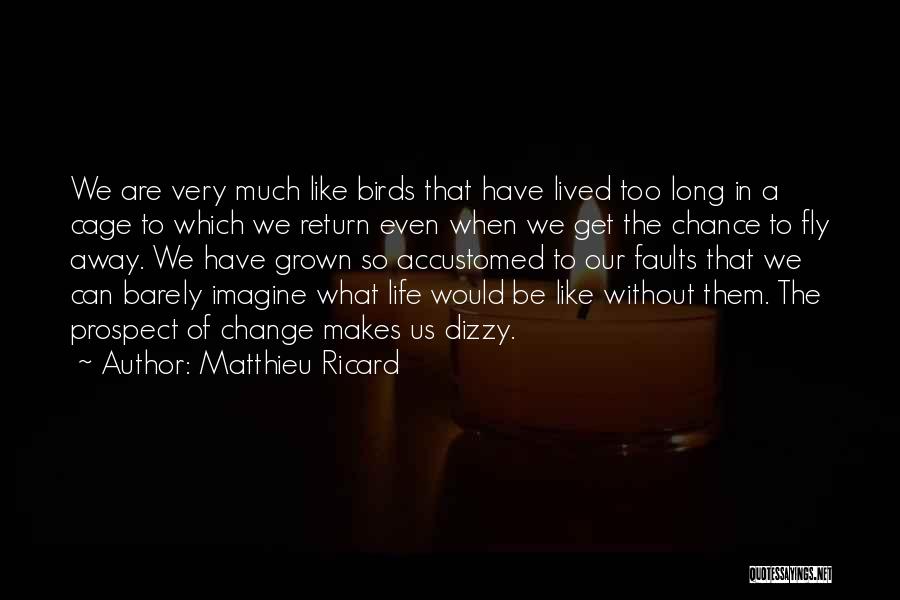 Matthieu Ricard Quotes: We Are Very Much Like Birds That Have Lived Too Long In A Cage To Which We Return Even When