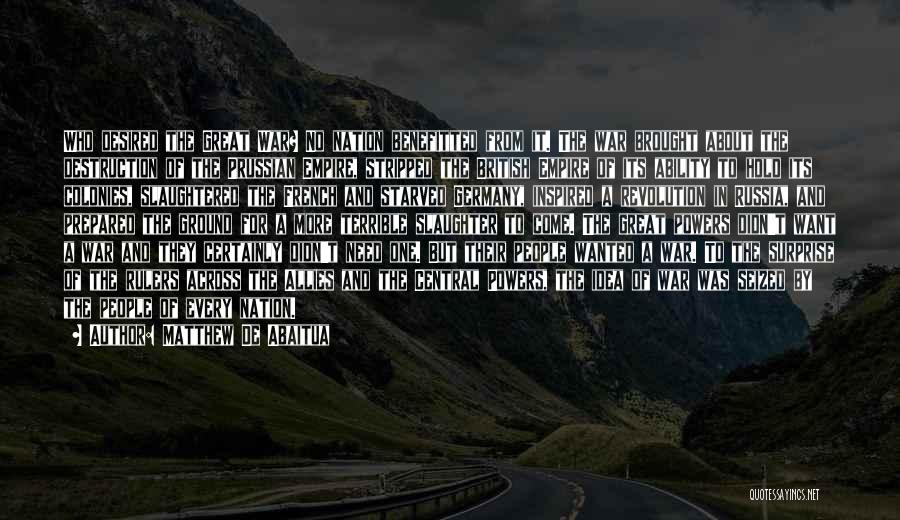 Matthew De Abaitua Quotes: Who Desired The Great War? No Nation Benefitted From It. The War Brought About The Destruction Of The Prussian Empire,