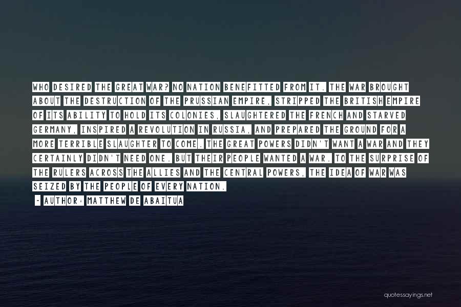 Matthew De Abaitua Quotes: Who Desired The Great War? No Nation Benefitted From It. The War Brought About The Destruction Of The Prussian Empire,