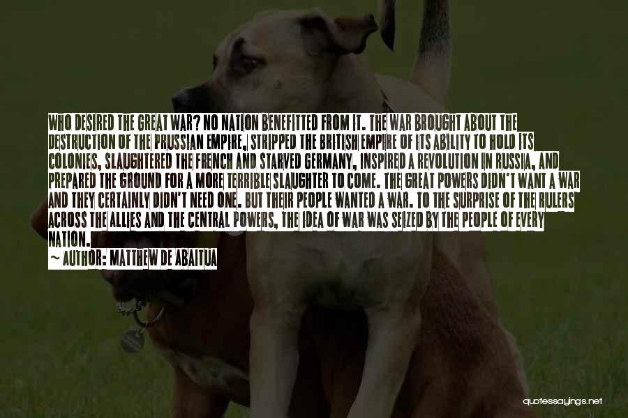 Matthew De Abaitua Quotes: Who Desired The Great War? No Nation Benefitted From It. The War Brought About The Destruction Of The Prussian Empire,