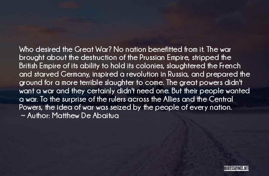 Matthew De Abaitua Quotes: Who Desired The Great War? No Nation Benefitted From It. The War Brought About The Destruction Of The Prussian Empire,