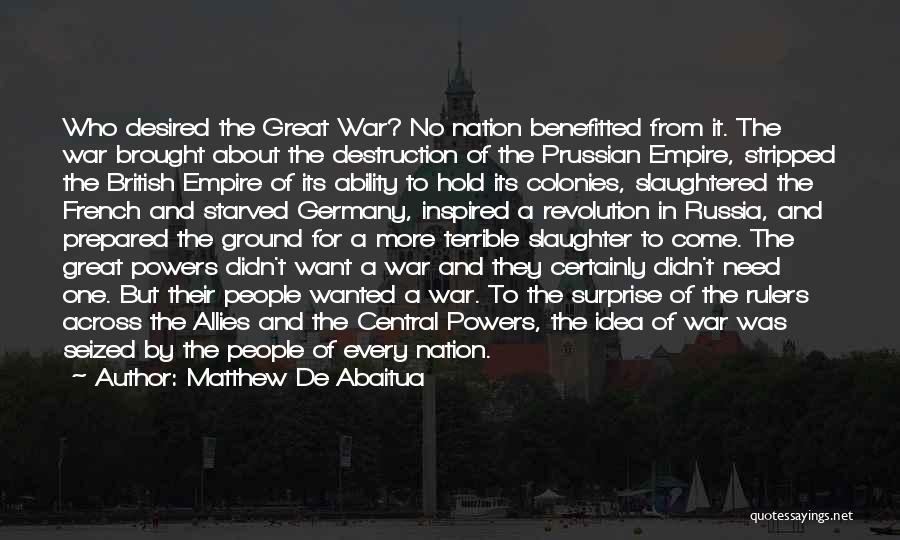 Matthew De Abaitua Quotes: Who Desired The Great War? No Nation Benefitted From It. The War Brought About The Destruction Of The Prussian Empire,