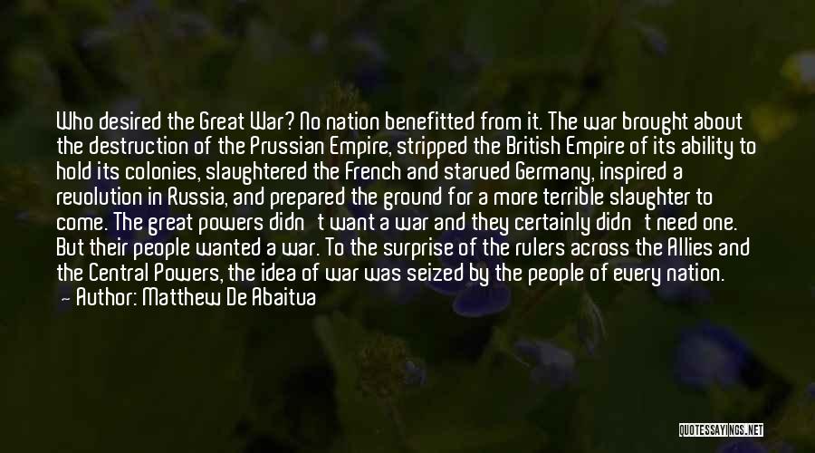 Matthew De Abaitua Quotes: Who Desired The Great War? No Nation Benefitted From It. The War Brought About The Destruction Of The Prussian Empire,