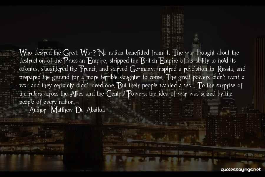 Matthew De Abaitua Quotes: Who Desired The Great War? No Nation Benefitted From It. The War Brought About The Destruction Of The Prussian Empire,