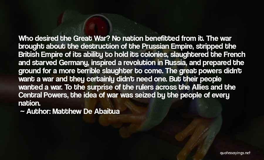 Matthew De Abaitua Quotes: Who Desired The Great War? No Nation Benefitted From It. The War Brought About The Destruction Of The Prussian Empire,