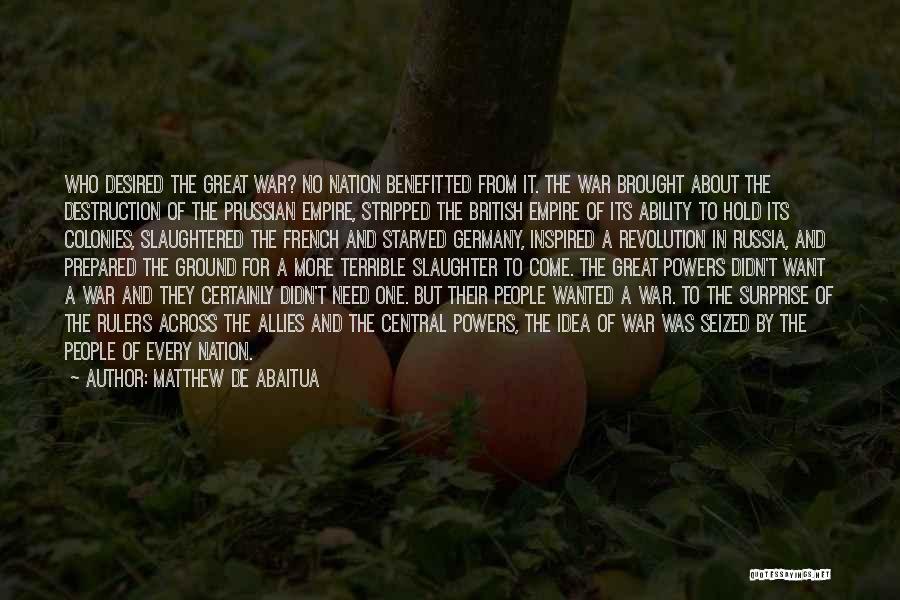 Matthew De Abaitua Quotes: Who Desired The Great War? No Nation Benefitted From It. The War Brought About The Destruction Of The Prussian Empire,