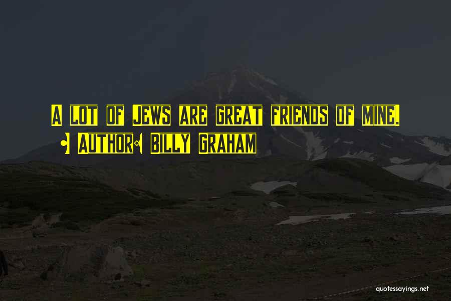 Billy Graham Quotes: A Lot Of Jews Are Great Friends Of Mine.