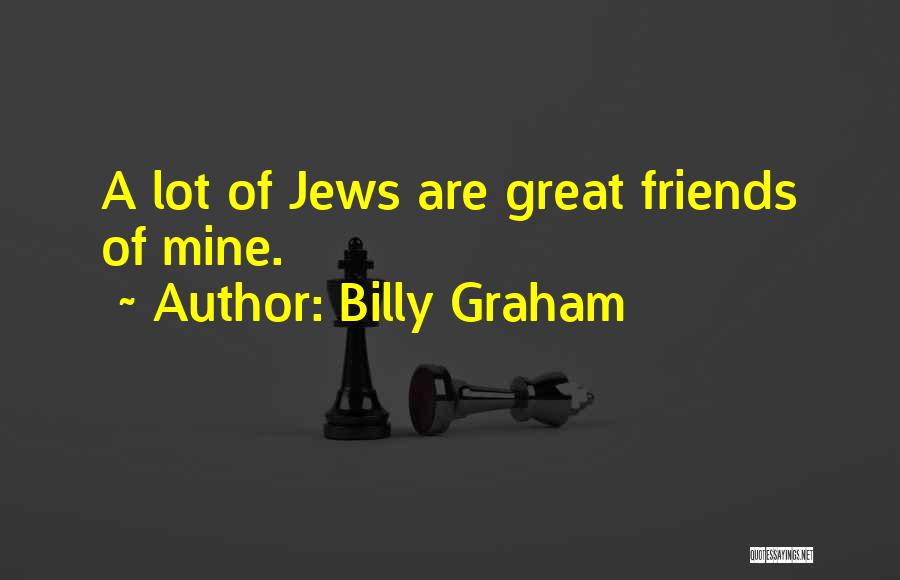 Billy Graham Quotes: A Lot Of Jews Are Great Friends Of Mine.