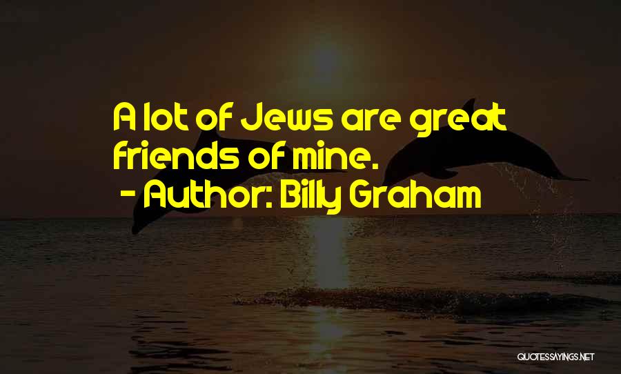 Billy Graham Quotes: A Lot Of Jews Are Great Friends Of Mine.
