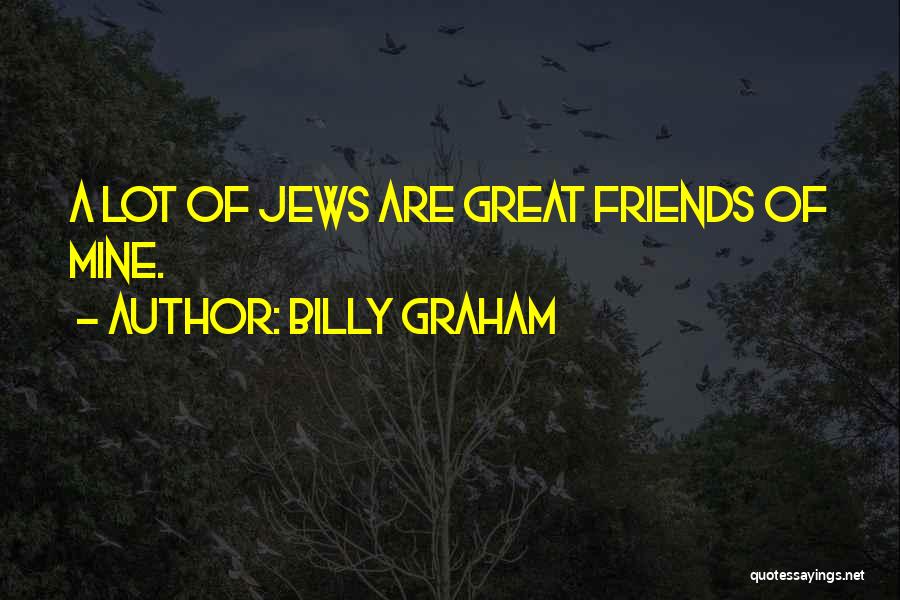 Billy Graham Quotes: A Lot Of Jews Are Great Friends Of Mine.