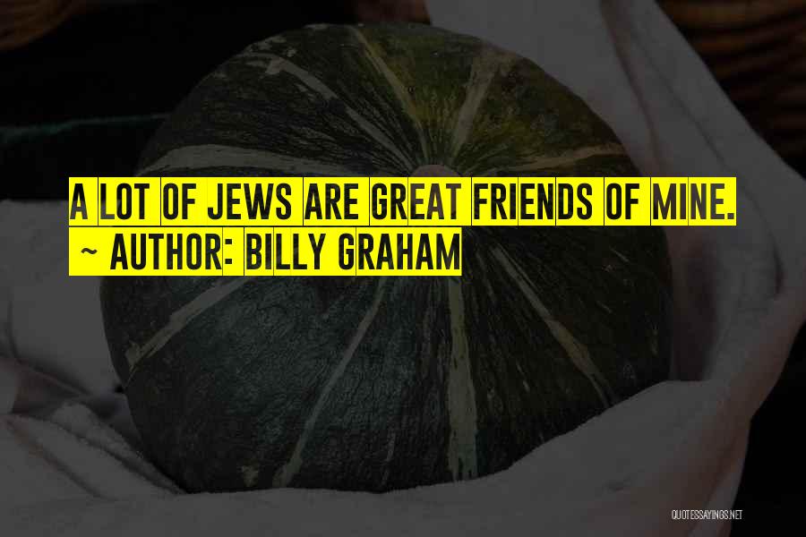 Billy Graham Quotes: A Lot Of Jews Are Great Friends Of Mine.