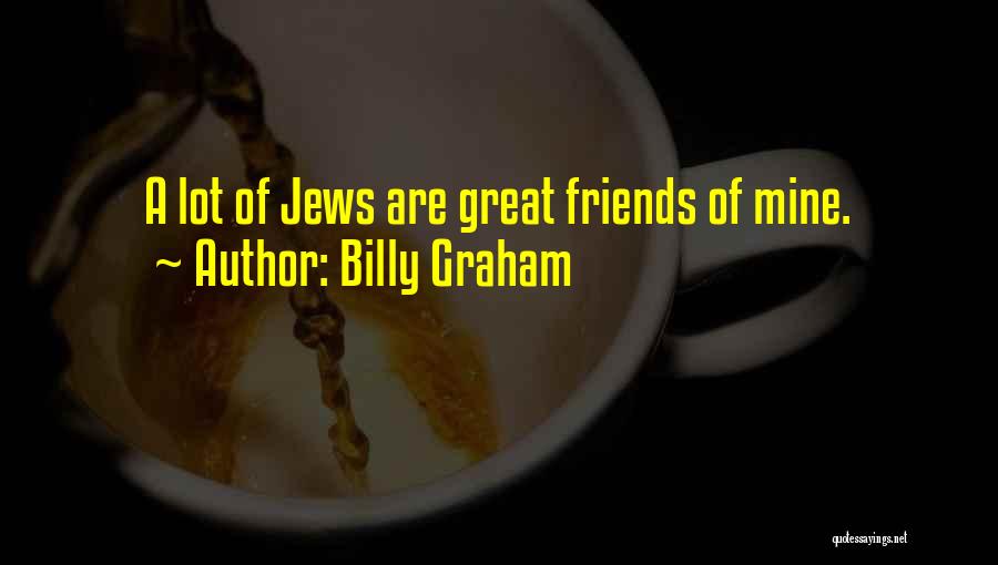 Billy Graham Quotes: A Lot Of Jews Are Great Friends Of Mine.