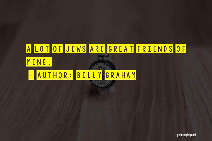 Billy Graham Quotes: A Lot Of Jews Are Great Friends Of Mine.