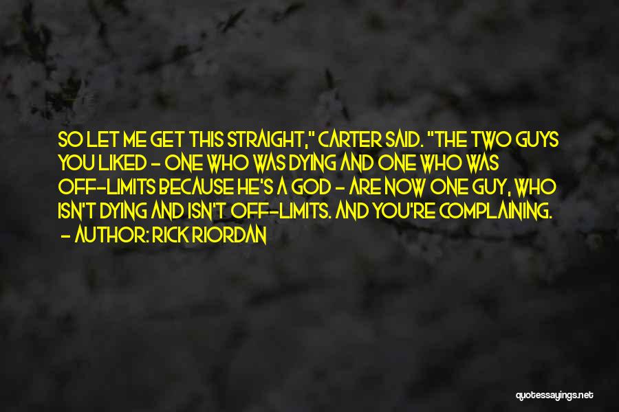 Rick Riordan Quotes: So Let Me Get This Straight, Carter Said. The Two Guys You Liked - One Who Was Dying And One