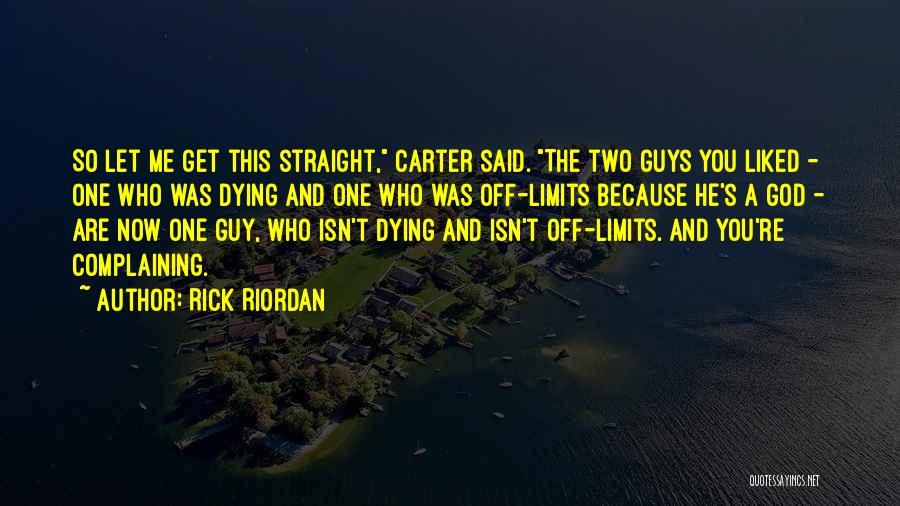 Rick Riordan Quotes: So Let Me Get This Straight, Carter Said. The Two Guys You Liked - One Who Was Dying And One