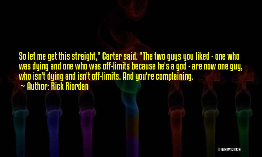 Rick Riordan Quotes: So Let Me Get This Straight, Carter Said. The Two Guys You Liked - One Who Was Dying And One