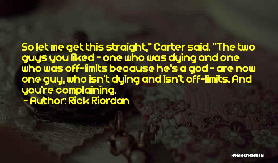 Rick Riordan Quotes: So Let Me Get This Straight, Carter Said. The Two Guys You Liked - One Who Was Dying And One
