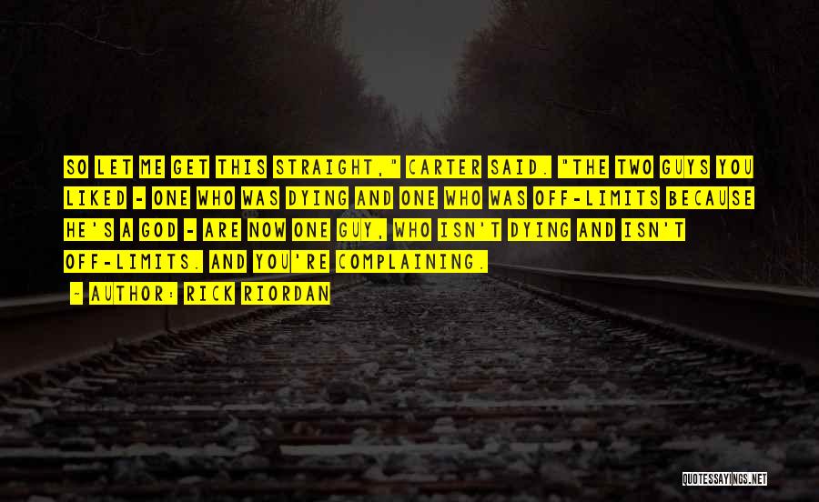 Rick Riordan Quotes: So Let Me Get This Straight, Carter Said. The Two Guys You Liked - One Who Was Dying And One