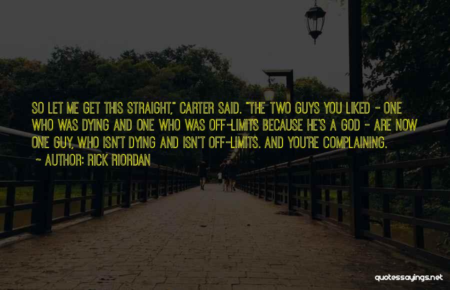 Rick Riordan Quotes: So Let Me Get This Straight, Carter Said. The Two Guys You Liked - One Who Was Dying And One