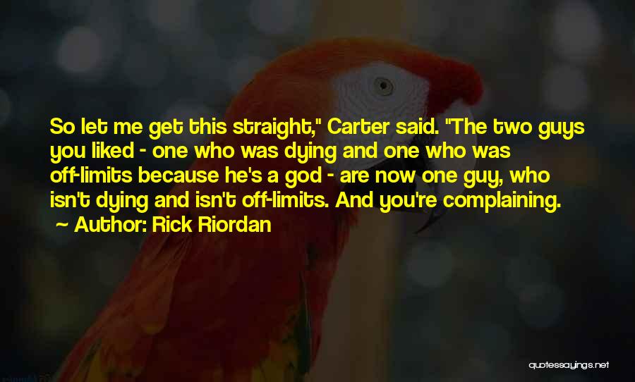 Rick Riordan Quotes: So Let Me Get This Straight, Carter Said. The Two Guys You Liked - One Who Was Dying And One